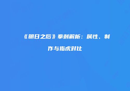《明日之后》拳刺解析：属性、制作与指虎对比