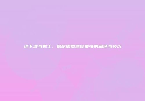 地下城与勇士：揭秘刷图速度最快的角色与技巧