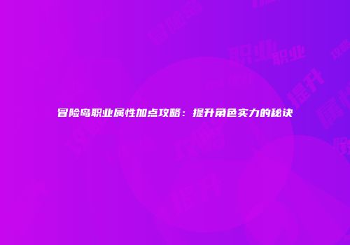 冒险岛职业属性加点攻略：提升角色实力的秘诀