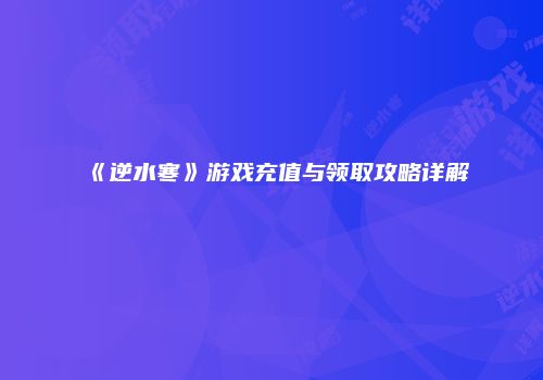 《逆水寒》游戏充值与领取攻略详解
