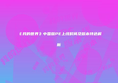 《我的世界》中国版PE上线时间及版本特色解析