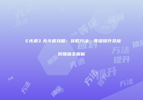 《光遇》无斗篷攻略：获取方法、等级提升及应对措施全解析