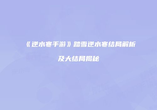 《逆水寒手游》踏雪逆水寒结局解析及大结局揭秘