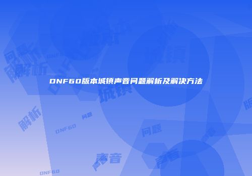 DNF60版本城镇声音问题解析及解决方法