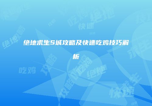 绝地求生S城攻略及快速吃鸡技巧解析
