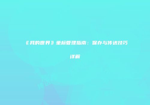 《我的世界》坐标管理指南：保存与传送技巧详解