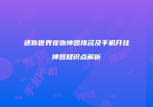 迷你世界宠物神器排名及手机开挂神器知识点解析
