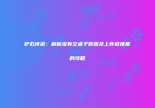 炉石传说：解析没有空桌子原因及上传说难度的攻略