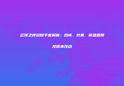 云顶之弈窃贼手套解析：合成、效果、英雄适用及版本改动