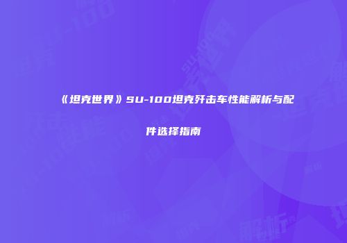 《坦克世界》SU-100坦克歼击车性能解析与配件选择指南