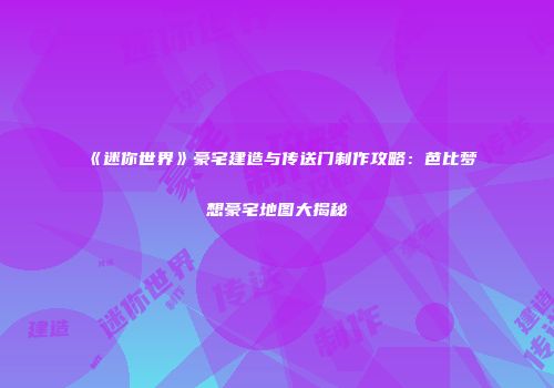 《迷你世界》豪宅建造与传送门制作攻略：芭比梦想豪宅地图大揭秘