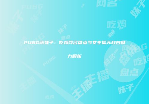 PUBG萌妹子：吃鸡网名盘点与女主播苏秋白魅力解析