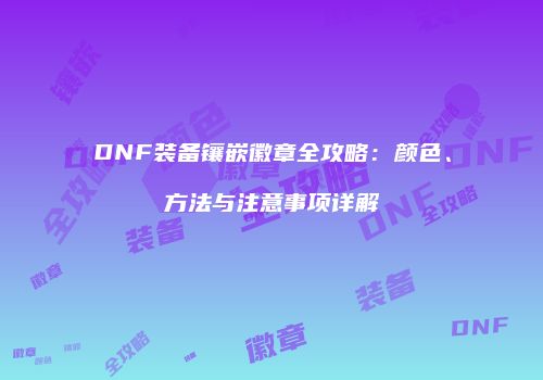DNF装备镶嵌徽章全攻略：颜色、方法与注意事项详解
