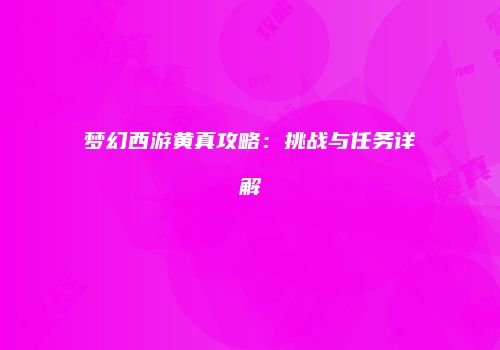 梦幻西游黄真攻略：挑战与任务详解