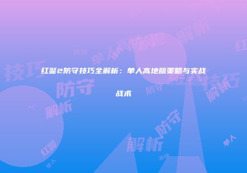 红警2防守技巧全解析：单人高地版策略与实战战术