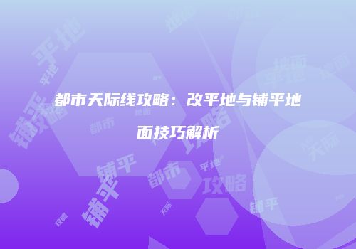 都市天际线攻略：改平地与铺平地面技巧解析