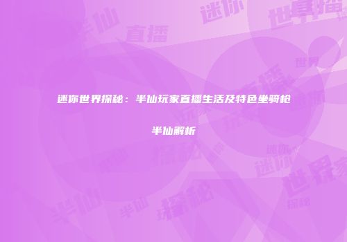 迷你世界探秘：半仙玩家直播生活及特色坐骑枪半仙解析
