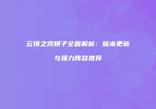 云顶之弈棋子全面解析：版本更新与强力阵容推荐
