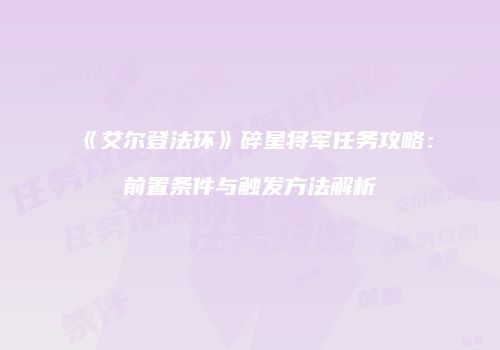《艾尔登法环》碎星将军任务攻略：前置条件与触发方法解析