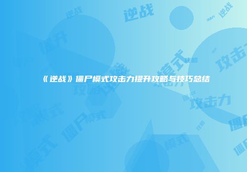 《逆战》僵尸模式攻击力提升攻略与技巧总结