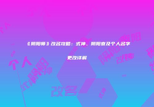 《阴阳师》改名攻略：式神、阴阳寮及个人名字更改详解