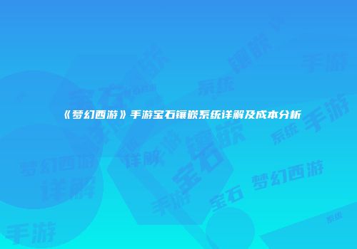 《梦幻西游》手游宝石镶嵌系统详解及成本分析