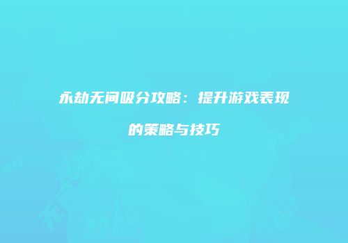 永劫无间吸分攻略：提升游戏表现的策略与技巧