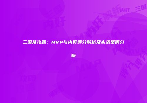 三国杀攻略：MVP与内奸评分解析及实战案例分析