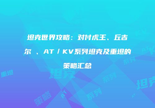坦克世界攻略：对付虎王、丘吉尔Ⅰ、AT／KV系列坦克及重坦的策略汇总