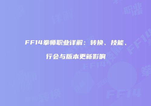 FF14拳师职业详解：转换、技能、行会与版本更新影响