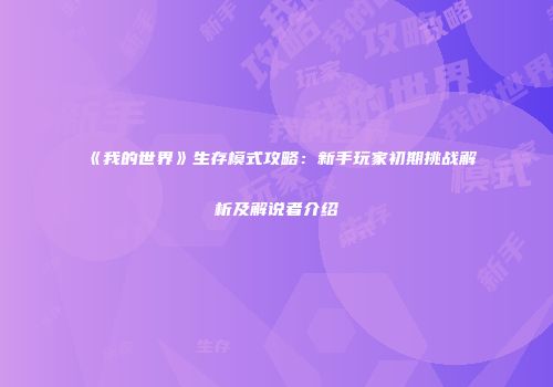 《我的世界》生存模式攻略：新手玩家初期挑战解析及解说者介绍