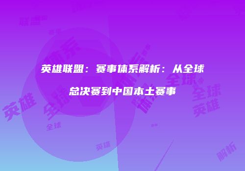 英雄联盟：赛事体系解析：从全球总决赛到中国本土赛事