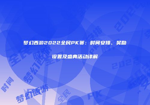 梦幻西游2022全民PK赛：时间安排、奖励设置及盛典活动详解