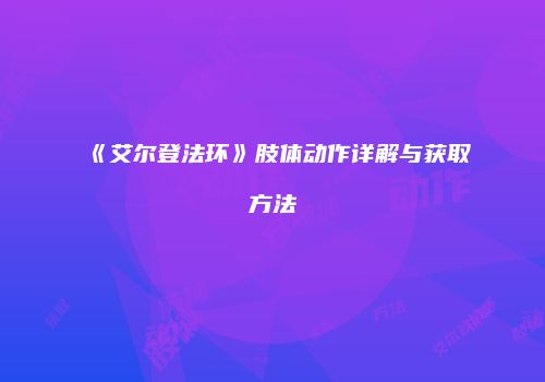 《艾尔登法环》肢体动作详解与获取方法