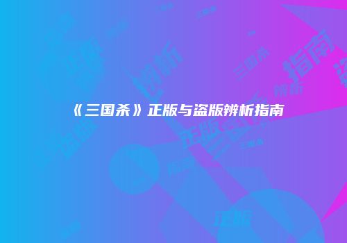 《三国杀》正版与盗版辨析指南