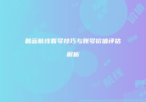 碧蓝航线看号技巧与账号价值评估解析