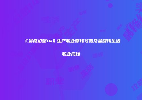 《最终幻想14》生产职业赚钱攻略及最赚钱生活职业揭秘