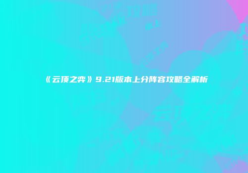 《云顶之弈》9.21版本上分阵容攻略全解析