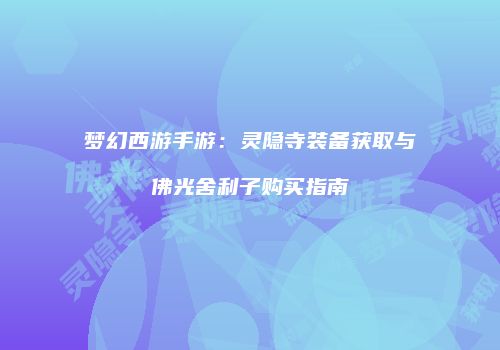 梦幻西游手游：灵隐寺装备获取与佛光舍利子购买指南