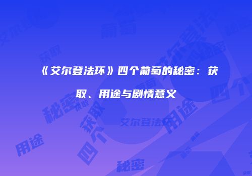 《艾尔登法环》四个葡萄的秘密：获取、用途与剧情意义