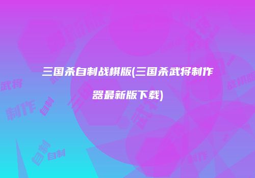 三国杀自制战棋版(三国杀武将制作器最新版下载)