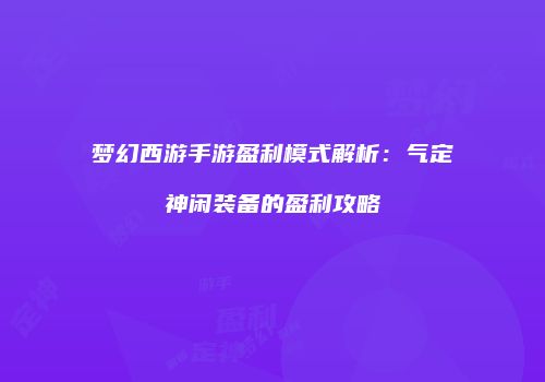梦幻西游手游盈利模式解析：气定神闲装备的盈利攻略