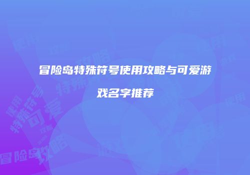 冒险岛特殊符号使用攻略与可爱游戏名字推荐