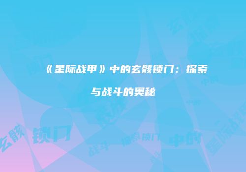 《星际战甲》中的玄骸锁门：探索与战斗的奥秘