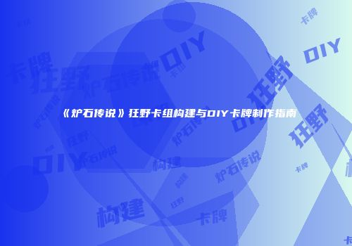 《炉石传说》狂野卡组构建与DIY卡牌制作指南