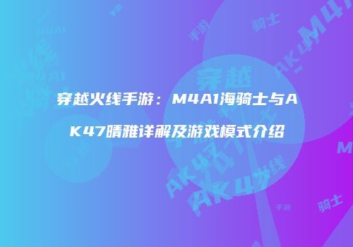 穿越火线手游：M4A1海骑士与AK47晴雅详解及游戏模式介绍