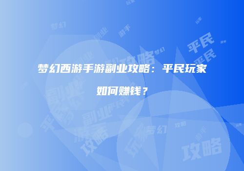 梦幻西游手游副业攻略：平民玩家如何赚钱？