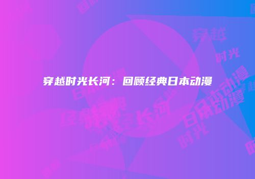 穿越时光长河：回顾经典日本动漫