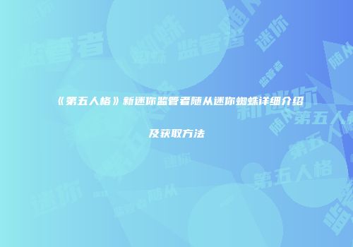 《第五人格》新迷你监管者随从迷你蜘蛛详细介绍及获取方法