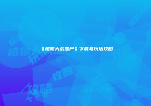 《植物大战僵尸》下载与玩法攻略